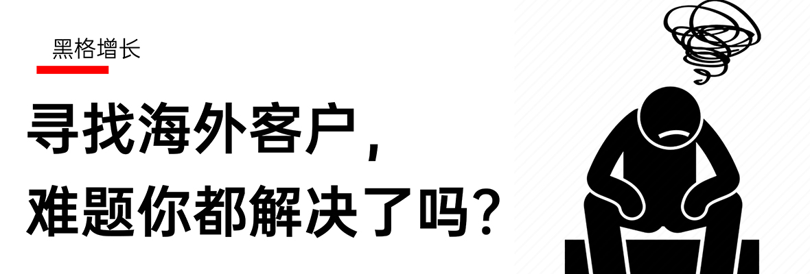 【黑格增长】寻找海外客户，以下难题你都解决了吗？